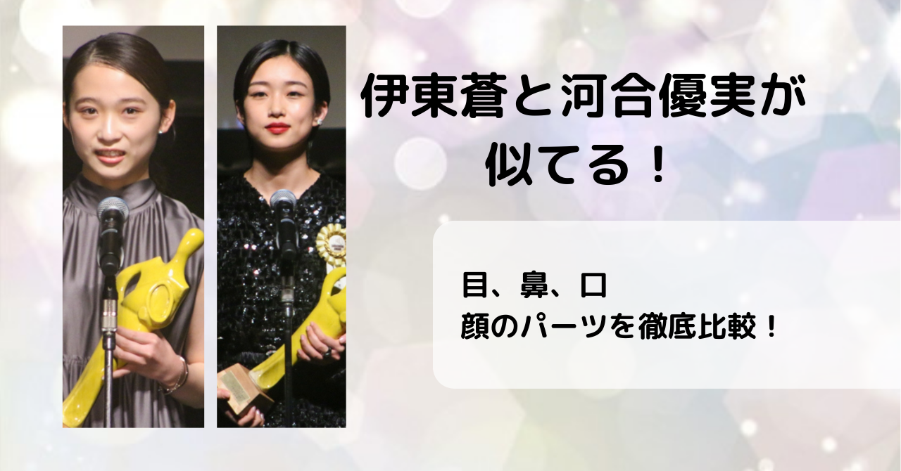 伊東蒼と河合優実が似てる！顔の特徴や見分け方を画像付きで紹介！